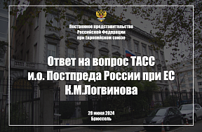 Ответ на вопрос ТАСС и.о. Постпреда России при ЕС К.М.Логвинова, 28 июня 2024 г.