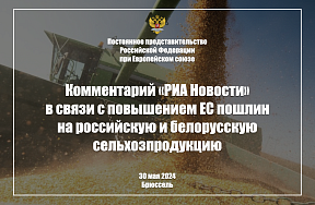 Комментарий Постпредства России при ЕС информагентству «РИА Новости» в связи с повышением Евросоюзом пошлин на российскую и белорусскую сельхозпродукцию, 30 мая 2024 г.